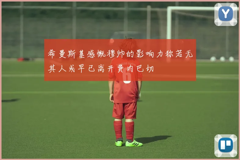 希曼斯基感慨穆帅的影响力称若无其人或早已离开费内巴切