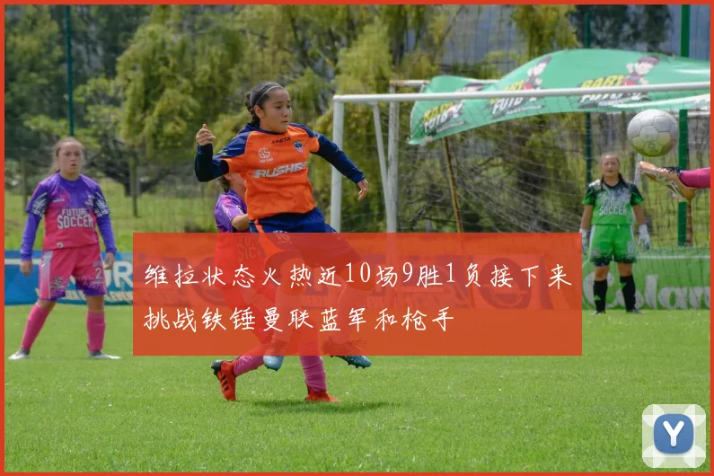 维拉状态火热近10场9胜1负接下来挑战铁锤曼联蓝军和枪手