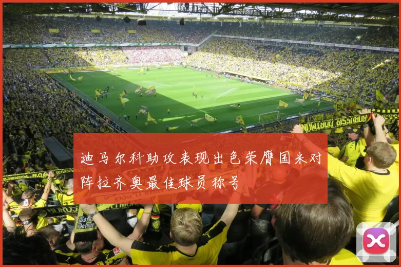 迪马尔科助攻表现出色荣膺国米对阵拉齐奥最佳球员称号