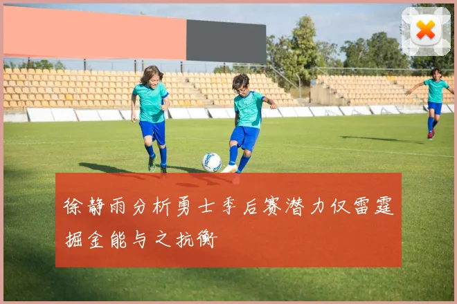 徐静雨分析勇士季后赛潜力仅雷霆掘金能与之抗衡