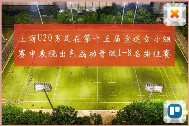上海U20男足在第十五届全运会小组赛中表现出色成功晋级1-8名排位赛