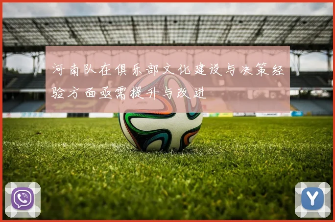 河南队在俱乐部文化建设与决策经验方面亟需提升与改进