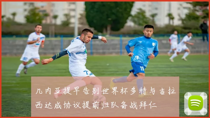 几内亚提早告别世界杯多特与吉拉西达成协议提前归队备战拜仁