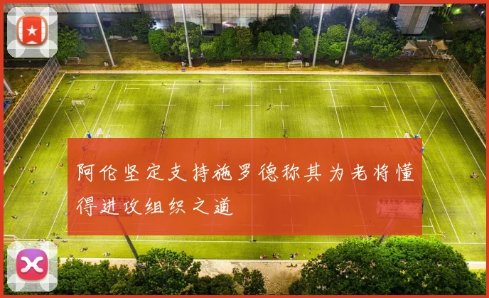 阿伦坚定支持施罗德称其为老将懂得进攻组织之道