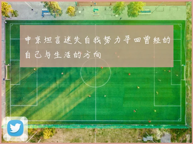 申京坦言迷失自我努力寻回曾经的自己与生活的方向