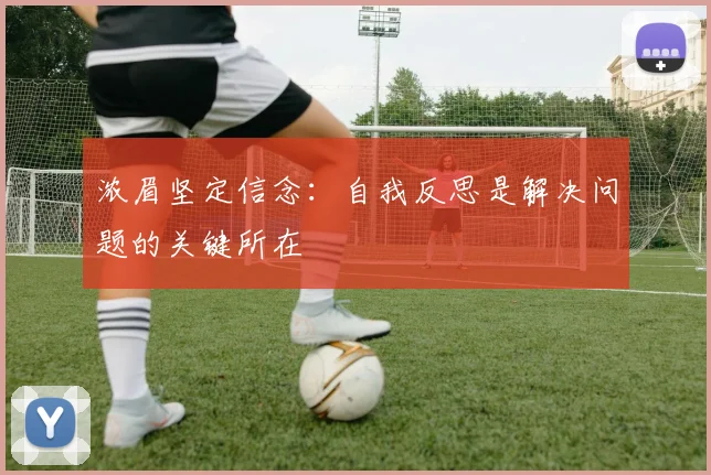 浓眉坚定信念：自我反思是解决问题的关键所在