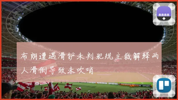 布朗遭遇滑铲未判犯规主裁解释两人滑倒导致未吹哨