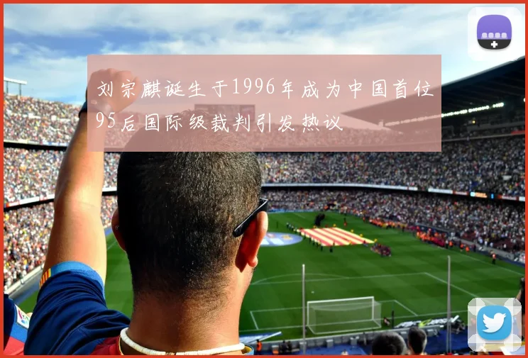 刘宗麒诞生于1996年成为中国首位95后国际级裁判引发热议