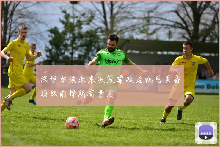 诺伊尔谈未来决策需延后凯恩具备顶级前锋所有素质