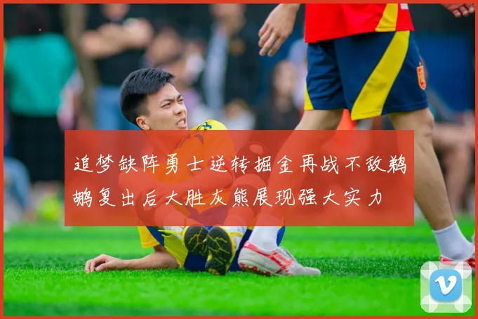 追梦缺阵勇士逆转掘金再战不敌鹈鹕复出后大胜灰熊展现强大实力