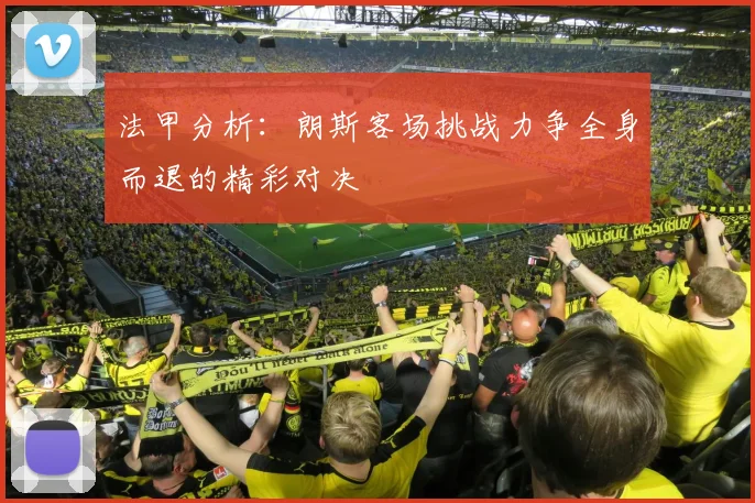 法甲分析：朗斯客场挑战力争全身而退的精彩对决