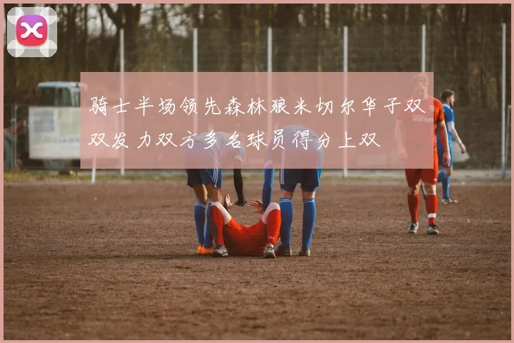 骑士半场领先森林狼米切尔华子双双发力双方多名球员得分上双