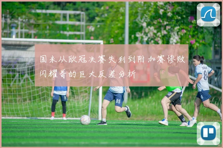 国米从欧冠决赛失利到附加赛惨败闪耀哥的巨大反差分析