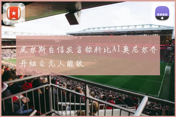 皮尔斯自信发言称科比AI奥尼尔乔丹组合无人能敌