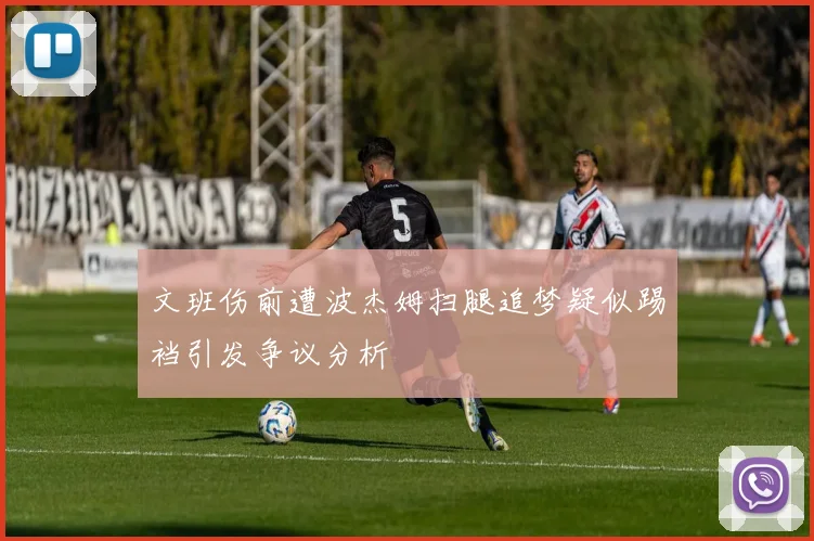 文班伤前遭波杰姆扫腿追梦疑似踢裆引发争议分析