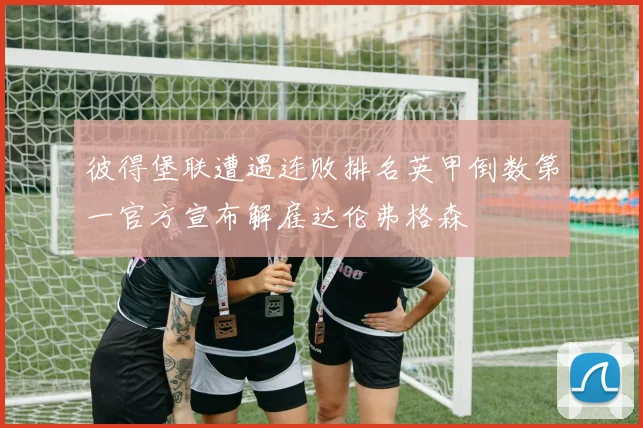 彼得堡联遭遇连败排名英甲倒数第一官方宣布解雇达伦弗格森