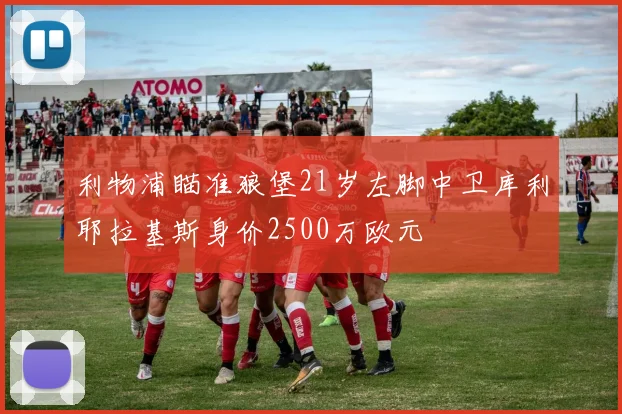 利物浦瞄准狼堡21岁左脚中卫库利耶拉基斯身价2500万欧元