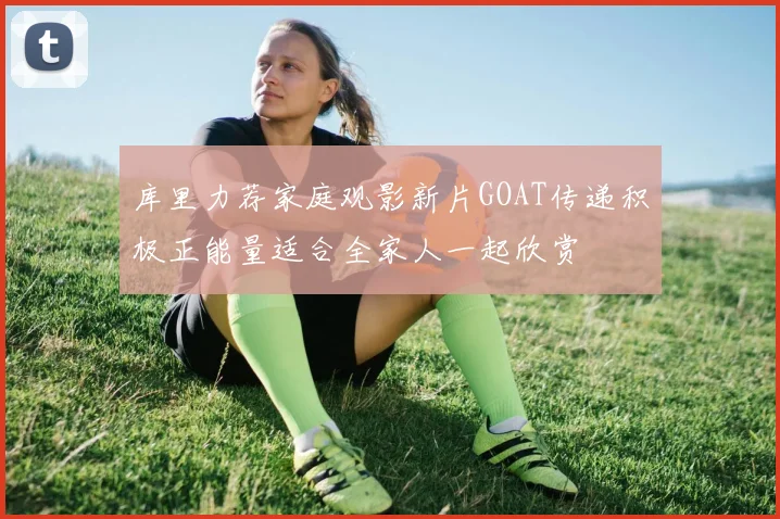 库里力荐家庭观影新片GOAT传递积极正能量适合全家人一起欣赏